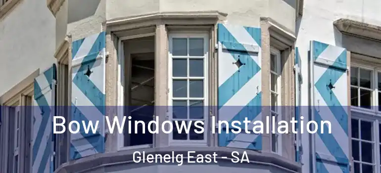 Bow Windows Installation Glenelg East - SA