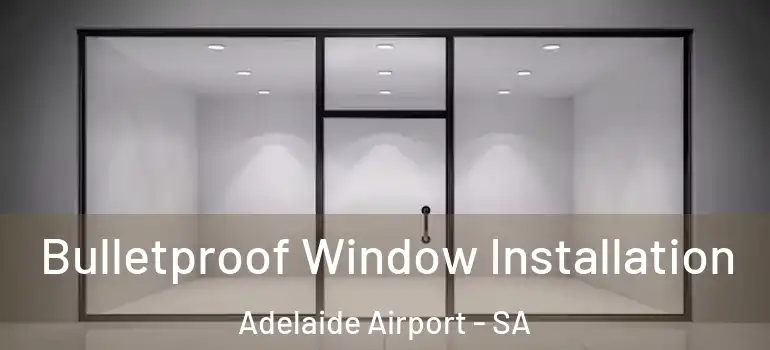  Bulletproof Window Installation Adelaide Airport - SA