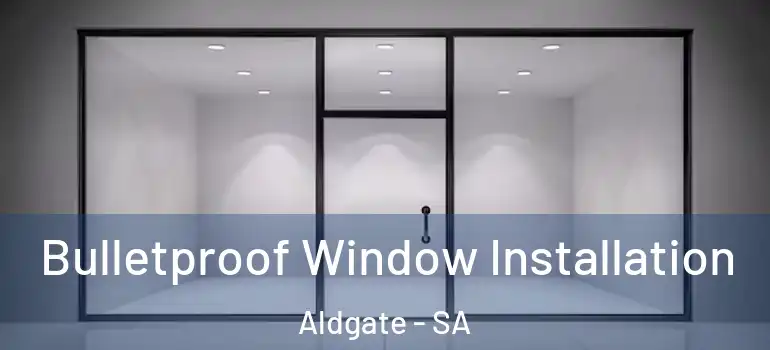 Bulletproof Window Installation Aldgate - SA