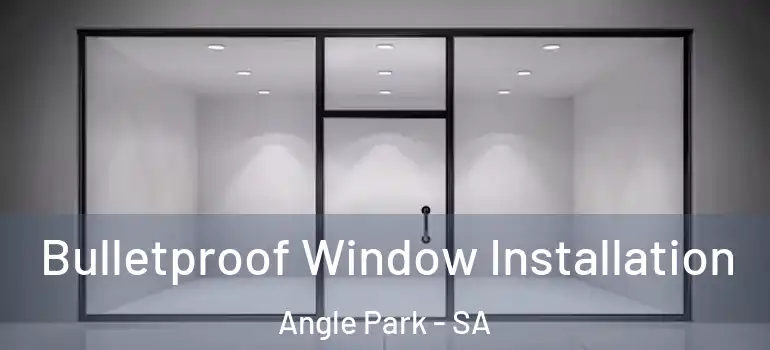 Bulletproof Window Installation Angle Park - SA