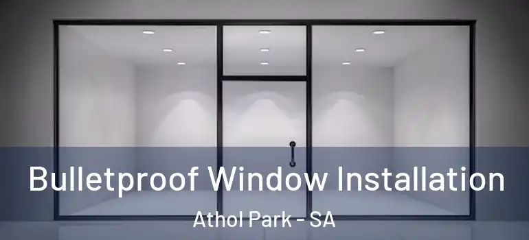 Bulletproof Window Installation Athol Park - SA