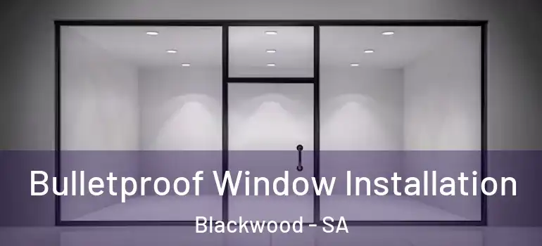 Bulletproof Window Installation Blackwood - SA