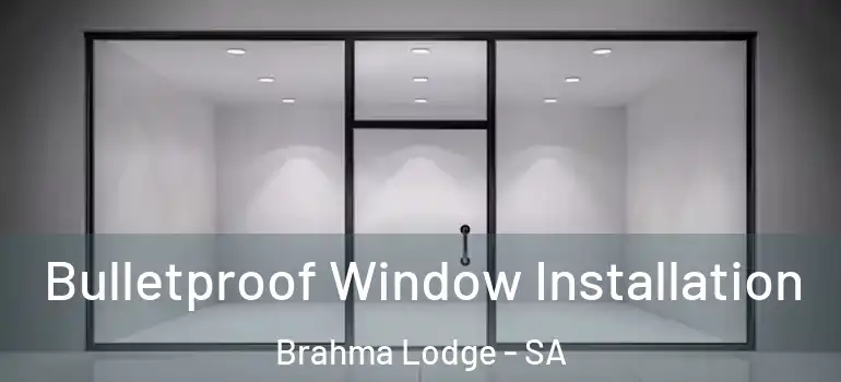Bulletproof Window Installation Brahma Lodge - SA