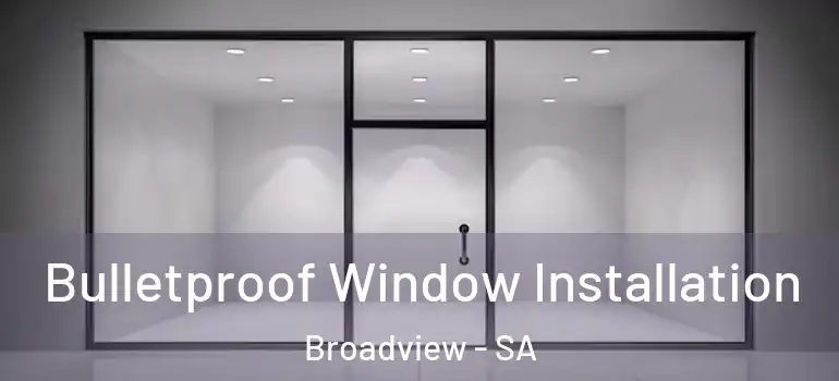 Bulletproof Window Installation Broadview - SA