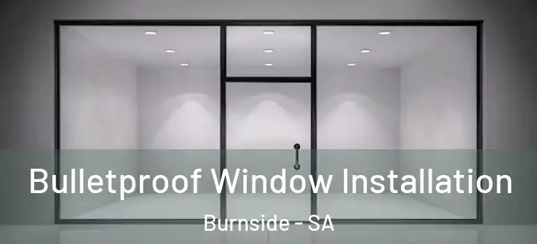 Bulletproof Window Installation Burnside - SA
