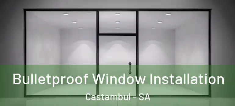 Bulletproof Window Installation Castambul - SA