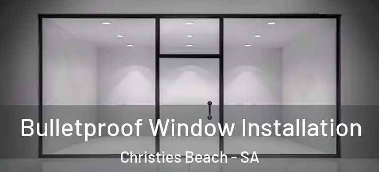 Bulletproof Window Installation Christies Beach - SA