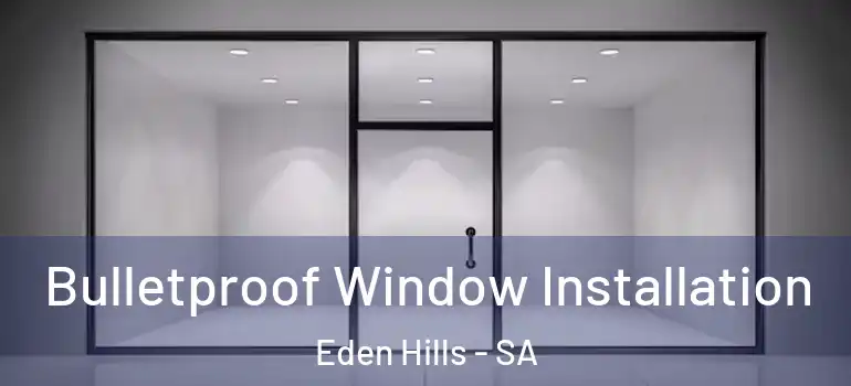 Bulletproof Window Installation Eden Hills - SA