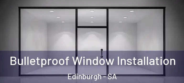 Bulletproof Window Installation Edinburgh - SA
