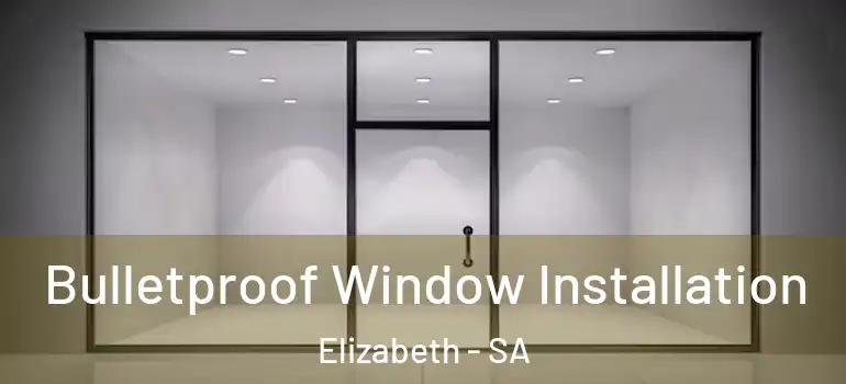 Bulletproof Window Installation Elizabeth - SA