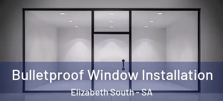 Bulletproof Window Installation Elizabeth South - SA