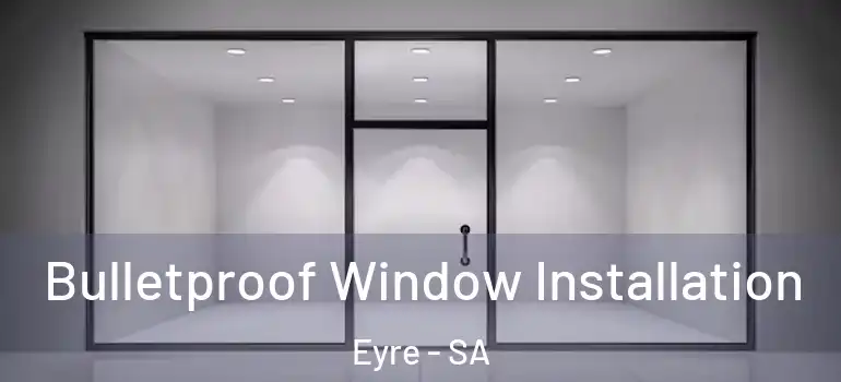 Bulletproof Window Installation Eyre - SA