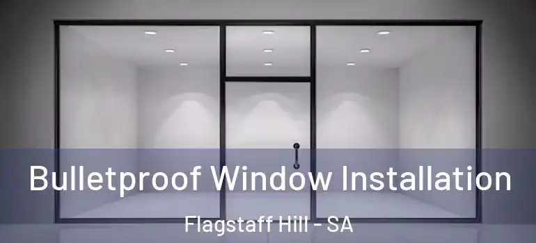 Bulletproof Window Installation Flagstaff Hill - SA