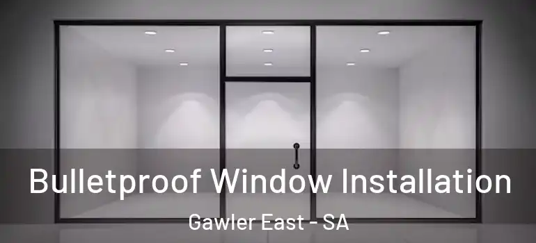 Bulletproof Window Installation Gawler East - SA