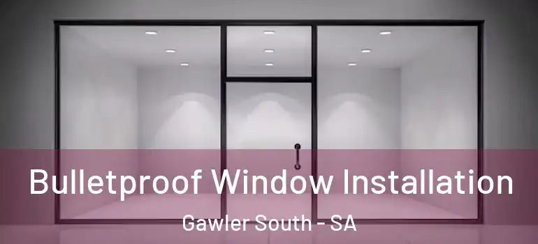 Bulletproof Window Installation Gawler South - SA