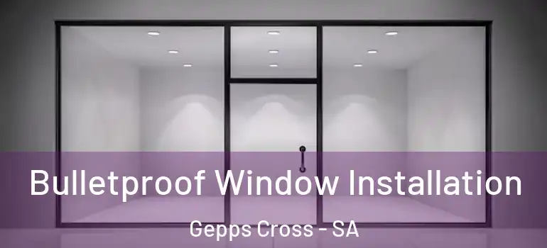 Bulletproof Window Installation Gepps Cross - SA