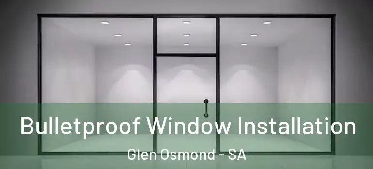Bulletproof Window Installation Glen Osmond - SA