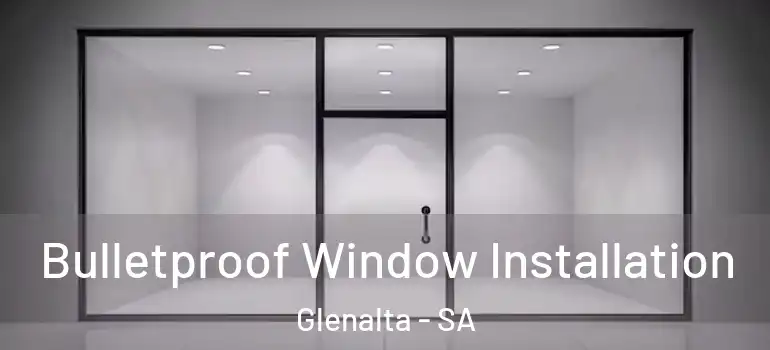 Bulletproof Window Installation Glenalta - SA