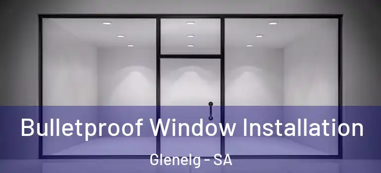 Bulletproof Window Installation Glenelg - SA