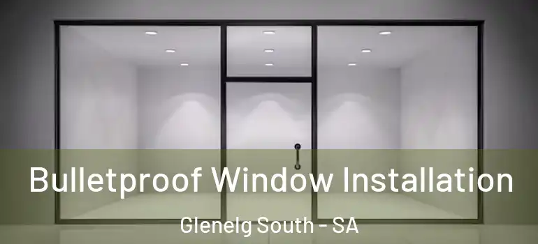Bulletproof Window Installation Glenelg South - SA