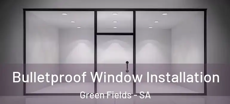 Bulletproof Window Installation Green Fields - SA