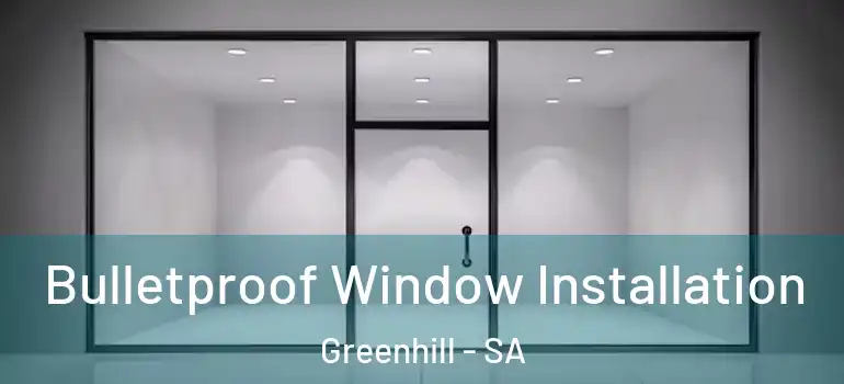 Bulletproof Window Installation Greenhill - SA