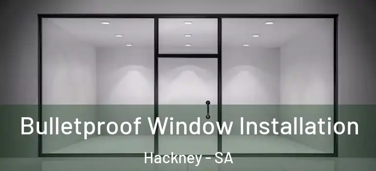 Bulletproof Window Installation Hackney - SA