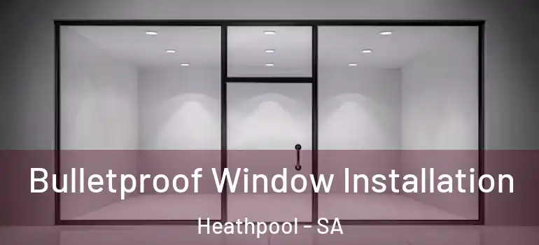 Bulletproof Window Installation Heathpool - SA