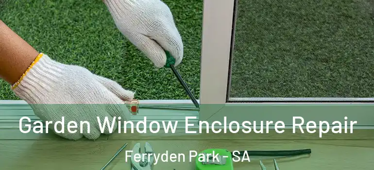 Garden Window Enclosure Repair Ferryden Park - SA