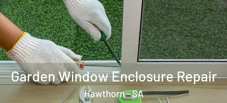Garden Window Enclosure Repair Hawthorn - SA