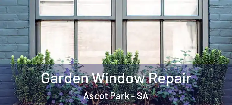 Garden Window Repair Ascot Park - SA
