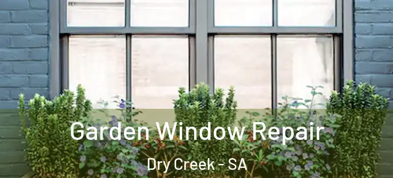 Garden Window Repair Dry Creek - SA