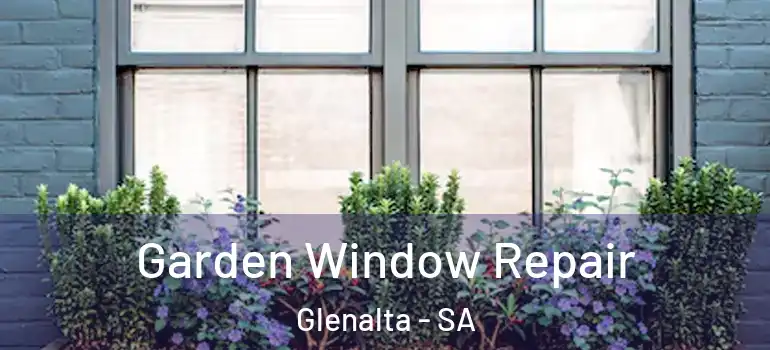 Garden Window Repair Glenalta - SA