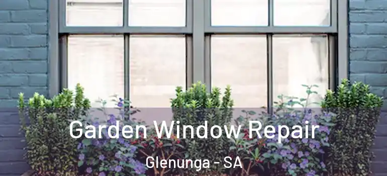Garden Window Repair Glenunga - SA