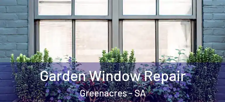 Garden Window Repair Greenacres - SA