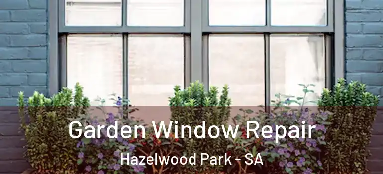 Garden Window Repair Hazelwood Park - SA