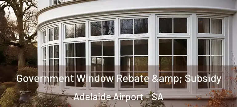 Government Window Rebate & Subsidy Adelaide Airport - SA