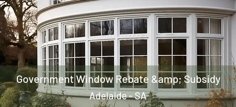  Government Window Rebate & Subsidy Adelaide - SA