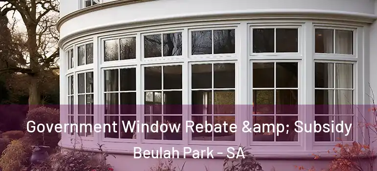 Government Window Rebate & Subsidy Beulah Park - SA