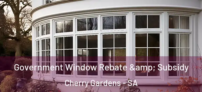 Government Window Rebate & Subsidy Cherry Gardens - SA