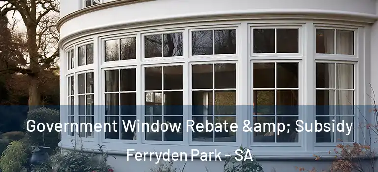 Government Window Rebate & Subsidy Ferryden Park - SA