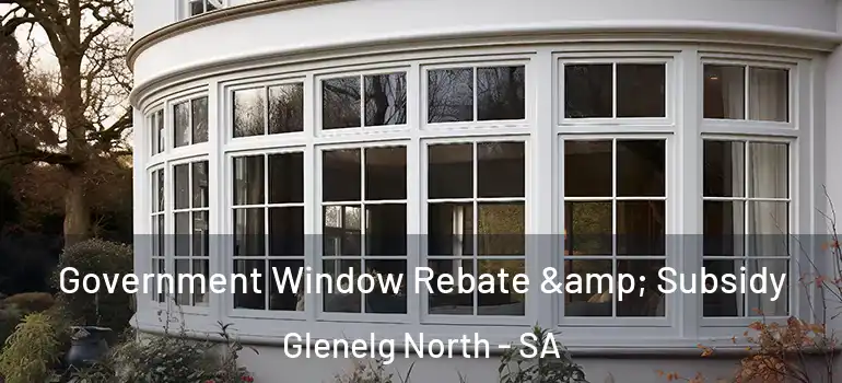 Government Window Rebate & Subsidy Glenelg North - SA
