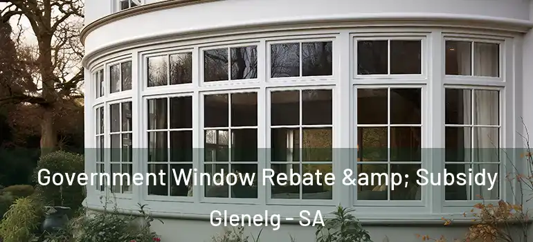 Government Window Rebate & Subsidy Glenelg - SA