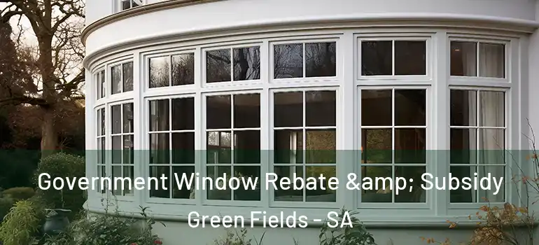 Government Window Rebate & Subsidy Green Fields - SA