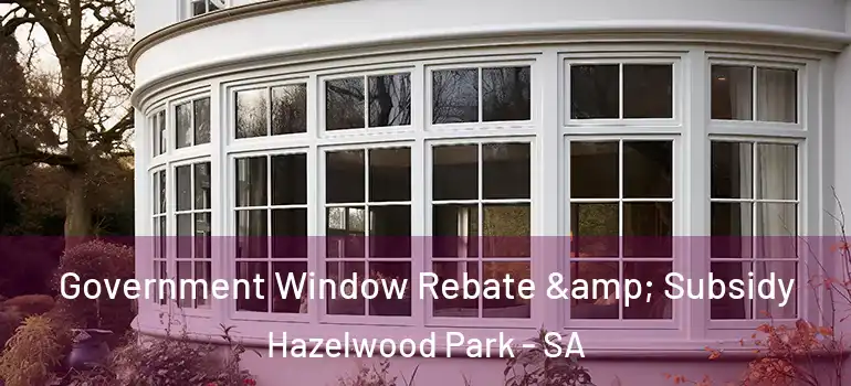 Government Window Rebate & Subsidy Hazelwood Park - SA
