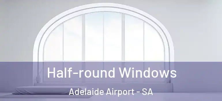  Half-round Windows Adelaide Airport - SA