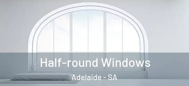 Half-round Windows Adelaide - SA