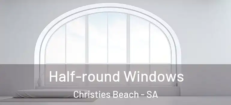 Half-round Windows Christies Beach - SA