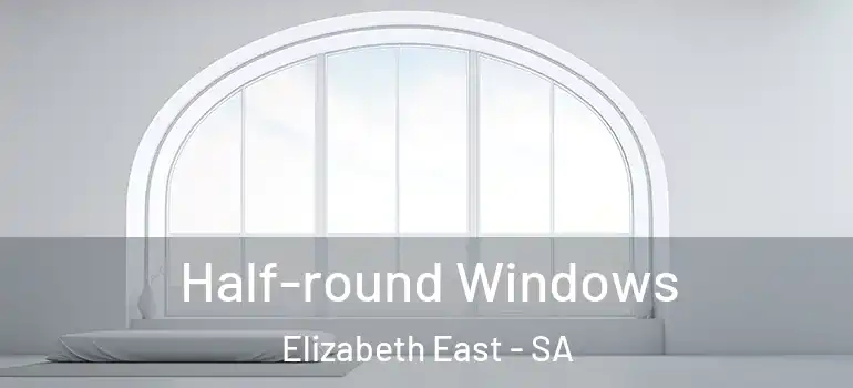  Half-round Windows Elizabeth East - SA