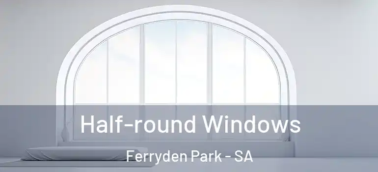 Half-round Windows Ferryden Park - SA